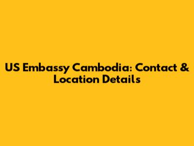US Embassy Cambodia: Contact & Location Details