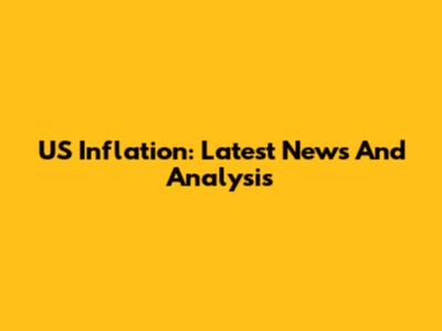 US Inflation: Latest News And Analysis