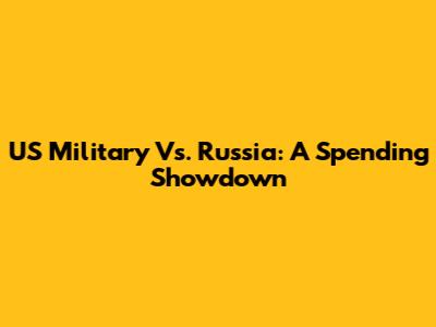 US Military Vs. Russia: A Spending Showdown