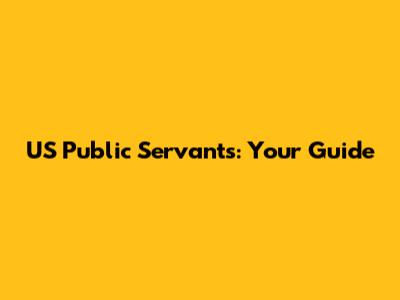 US Public Servants: Your Guide