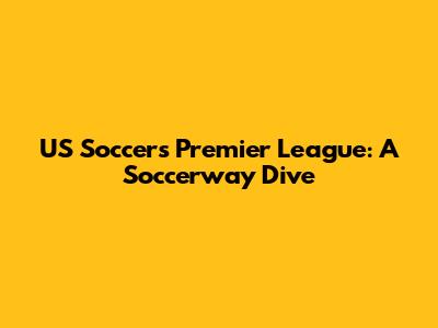 US Soccer's Premier League: A Soccerway Dive