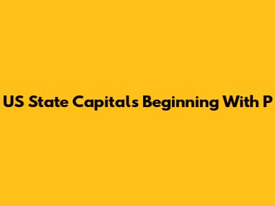 US State Capitals Beginning With P