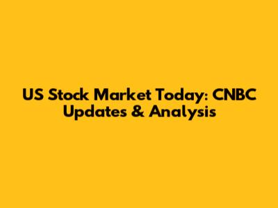US Stock Market Today: CNBC Updates & Analysis