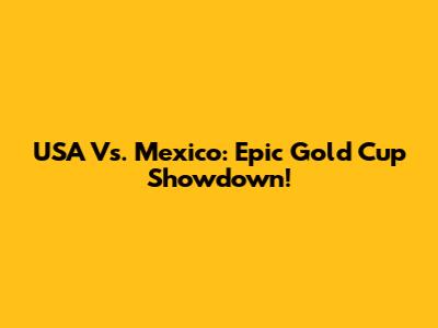 USA Vs. Mexico: Epic Gold Cup Showdown!