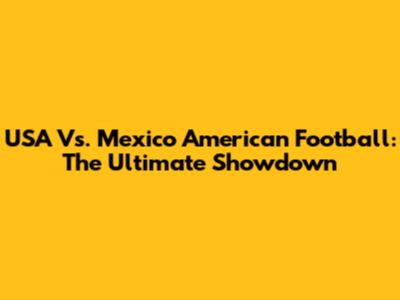 USA Vs. Mexico American Football: The Ultimate Showdown