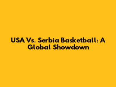 USA Vs. Serbia Basketball: A Global Showdown