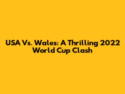 USA Vs. Wales: A Thrilling 2022 World Cup Clash