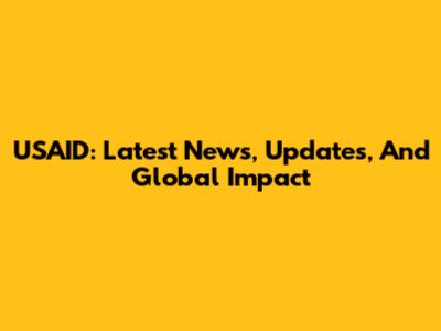 USAID: Latest News, Updates, And Global Impact