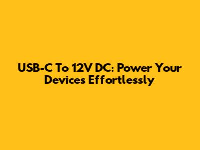 USB-C To 12V DC: Power Your Devices Effortlessly