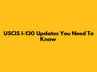 USCIS I-130 Updates You Need To Know