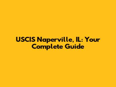USCIS Naperville, IL: Your Complete Guide