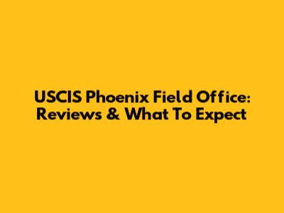 USCIS Phoenix Field Office: Reviews & What To Expect