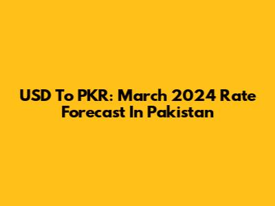USD To PKR: March 2024 Rate Forecast In Pakistan