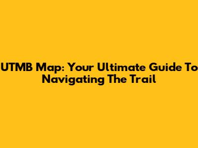 UTMB Map: Your Ultimate Guide To Navigating The Trail