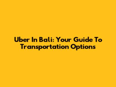 Uber In Bali: Your Guide To Transportation Options