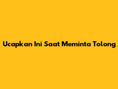 Ucapkan Ini Saat Meminta Tolong