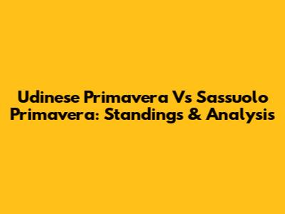 Udinese Primavera Vs Sassuolo Primavera: Standings & Analysis