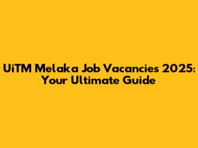 UiTM Melaka Job Vacancies 2025: Your Ultimate Guide