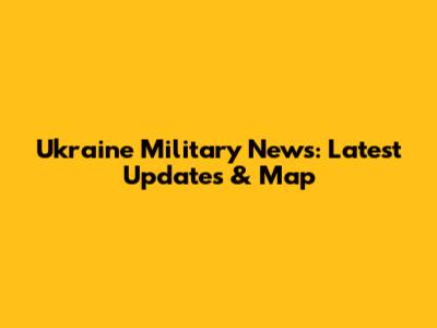 Ukraine Military News: Latest Updates & Map
