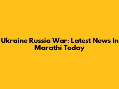 Ukraine Russia War: Latest News In Marathi Today