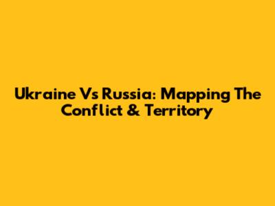 Ukraine Vs Russia: Mapping The Conflict & Territory