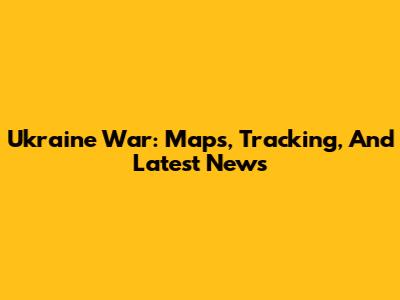 Ukraine War: Maps, Tracking, And Latest News