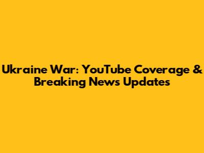 Ukraine War: YouTube Coverage & Breaking News Updates