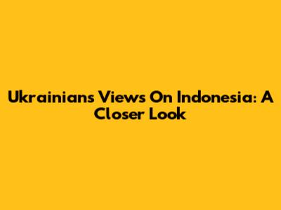 Ukrainians' Views On Indonesia: A Closer Look