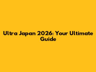 Ultra Japan 2026: Your Ultimate Guide