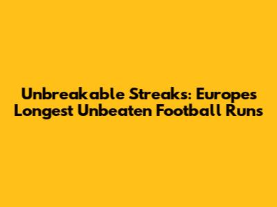 Unbreakable Streaks: Europe's Longest Unbeaten Football Runs