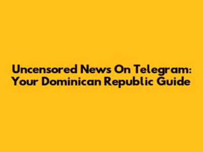 Uncensored News On Telegram: Your Dominican Republic Guide
