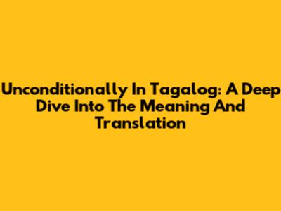 Unconditionally In Tagalog: A Deep Dive Into The Meaning And Translation