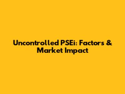 Uncontrolled PSEi: Factors & Market Impact