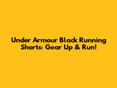 Under Armour Black Running Shorts: Gear Up & Run!