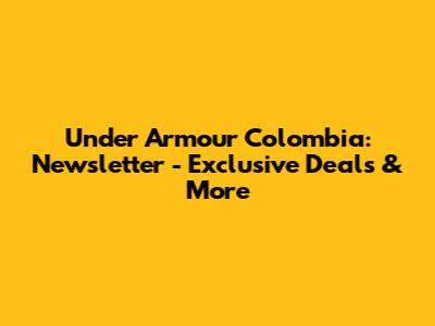 Under Armour Colombia: Newsletter - Exclusive Deals & More