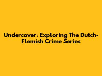 Undercover: Exploring The Dutch-Flemish Crime Series
