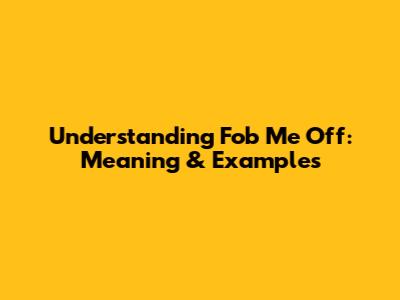 Understanding "Fob Me Off": Meaning & Examples