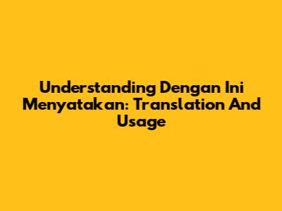 Understanding 'Dengan Ini Menyatakan': Translation And Usage