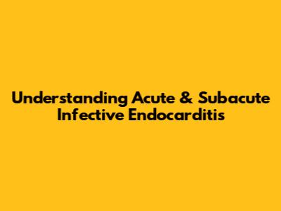 Understanding Acute & Subacute Infective Endocarditis