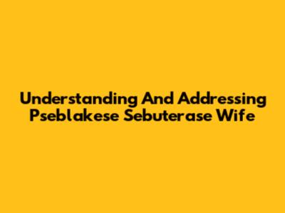 Understanding And Addressing 'Pseblakese Sebuterase Wife'