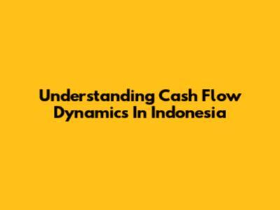 Understanding Cash Flow Dynamics In Indonesia
