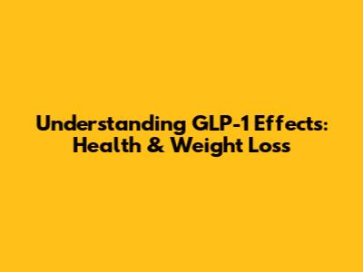 Understanding GLP-1 Effects: Health & Weight Loss