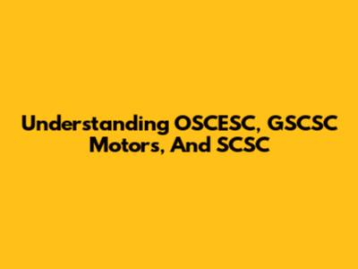 Understanding OSCESC, GSCSC Motors, And SCSC