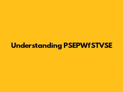 Understanding PSEPWfSTVSE