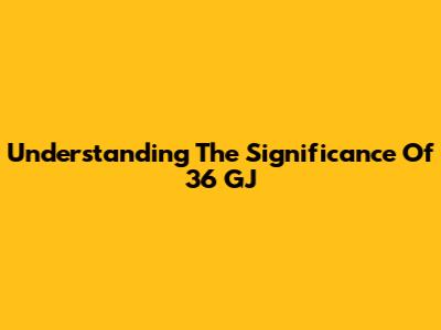 Understanding The Significance Of 36 GJ