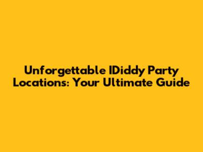Unforgettable IDiddy Party Locations: Your Ultimate Guide