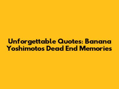 Unforgettable Quotes: Banana Yoshimoto's Dead End Memories