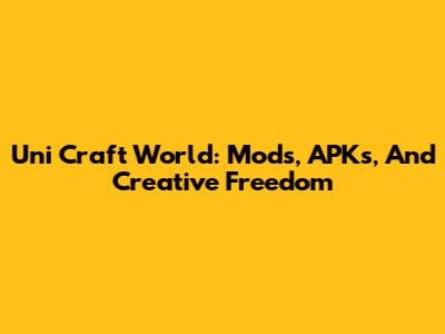 Uni Craft World: Mods, APKs, And Creative Freedom