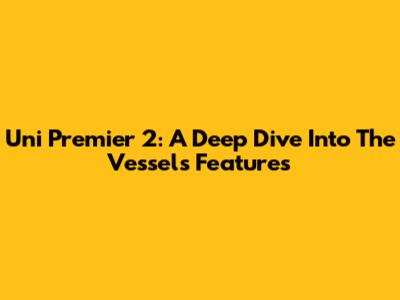 Uni Premier 2: A Deep Dive Into The Vessel's Features
