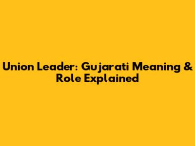 Union Leader: Gujarati Meaning & Role Explained